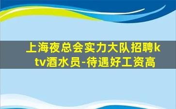 上海夜总会实力大队招聘ktv酒水员-待遇好工资高