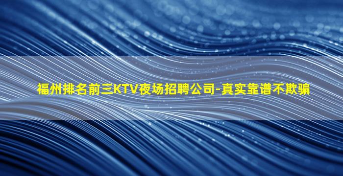福州排名前三KTV夜场招聘公司-真实靠谱不欺骗